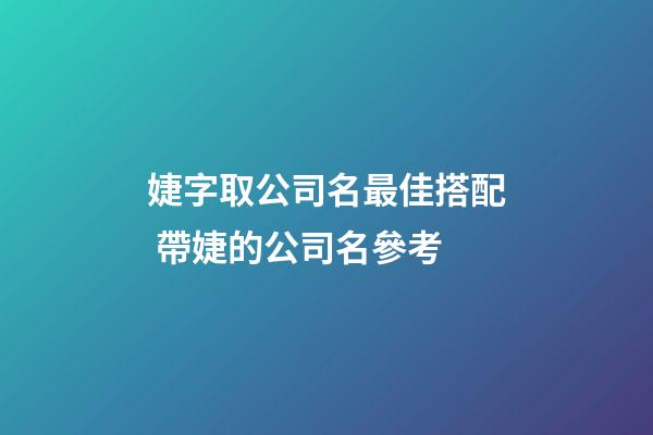 婕字取公司名最佳搭配 帶婕的公司名參考-第1張-公司起名-玄機(jī)派